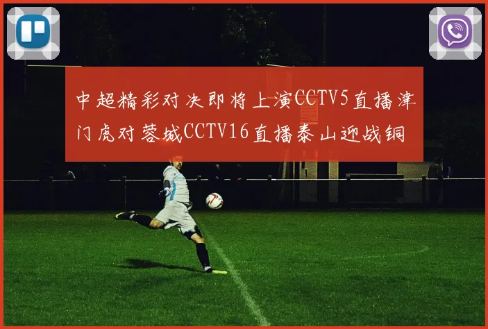 中超精彩对决即将上演CCTV5直播津门虎对蓉城CCTV16直播泰山迎战铜梁龙