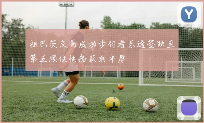 祖巴茨交易成功步行者乐透签跌至第五顺位快船获利丰厚