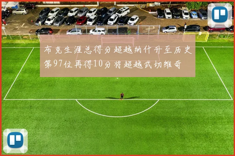 布克生涯总得分超越纳什升至历史第97位再得10分将超越武切维奇